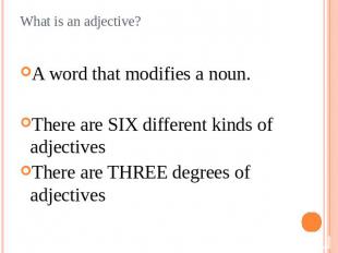What is an adjective? A word that modifies a noun.There are SIX different kinds
