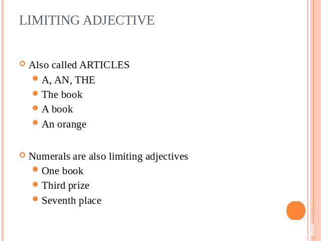LIMITING ADJECTIVE Also called ARTICLESA, AN, THEThe bookA bookAn orangeNumerals are also limiting adjectivesOne bookThird prizeSeventh place
