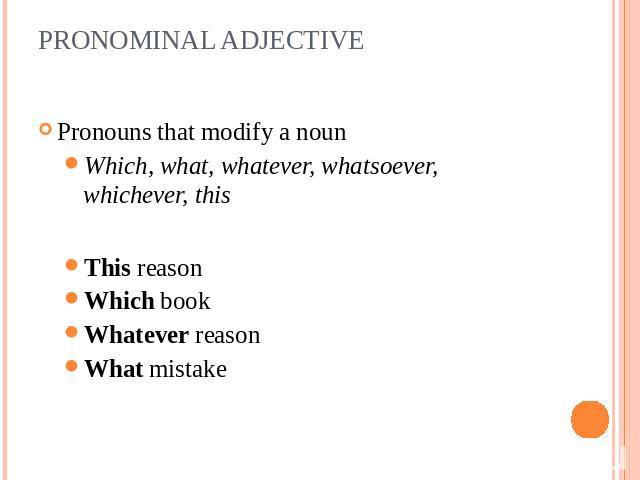 PRONOMINAL ADJECTIVE Pronouns that modify a nounWhich, what, whatever, whatsoever, whichever, thisThis reasonWhich bookWhatever reasonWhat mistake