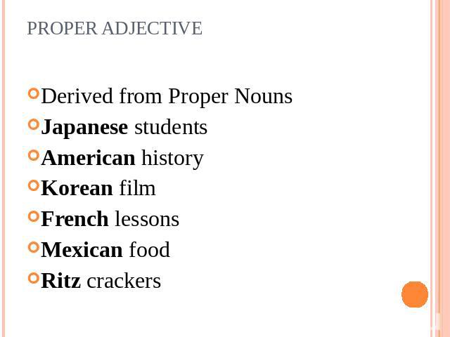 PROPER ADJECTIVE Derived from Proper NounsJapanese studentsAmerican historyKorean filmFrench lessonsMexican foodRitz crackers