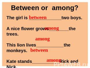 Between or among? The girl is _____________two boys.A nice flower grows________t