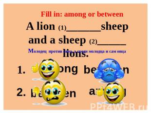 Fill in: among or between A lion (1)______sheep and a sheep (2)_____ lions. Моло