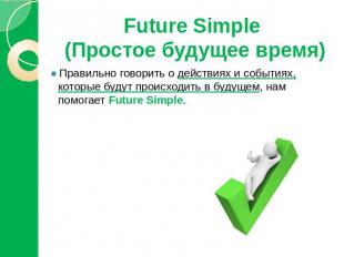Future Simple (Простое будущее время) Правильно говорить о действиях и событиях,