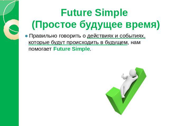 Future Simple (Простое будущее время) Правильно говорить о действиях и событиях, которые будут происходить в будущем, нам помогает Future Simple.