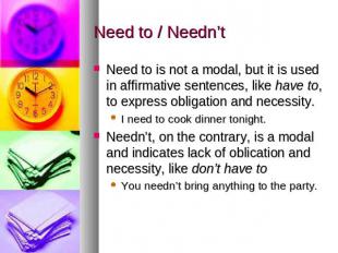 Need to / Needn’t Need to is not a modal, but it is used in affirmative sentence