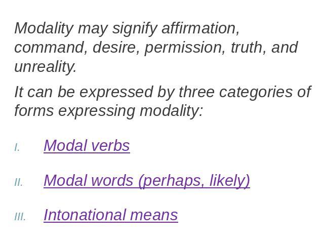 Modality may signify affirmation, command, desire, permission, truth, and unreality.It can be expressed by three categories of forms expressing modality:Modal verbsModal words (perhaps, likely)Intonational means