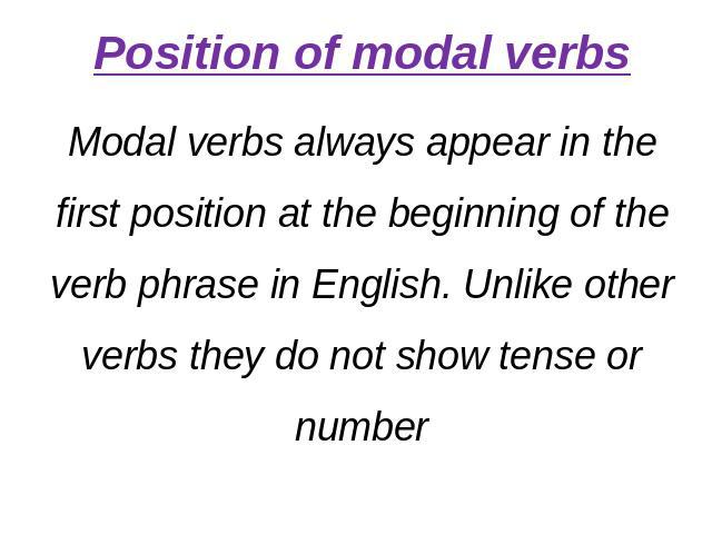 Position of modal verbsModal verbs always appear in the first position at the beginning of the verb phrase in English. Unlike other verbs they do not show tense or number