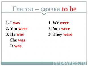 Глагол – связка to be 1. I was2. You were3. He was She was It was 1. We were2. Y