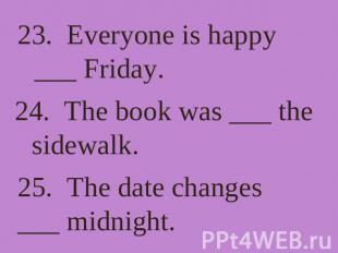 23. Everyone is happy ___ Friday. 24. The book was ___ the sidewalk. 25. The dat