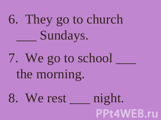 6. They go to church ___ Sundays. 7. We go to school ___ the morning. 8. We rest ___ night.