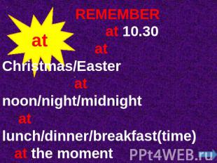REMEMBER at 10.30 at Christmas/Easter at noon/night/midnight at lunch/dinner/bre
