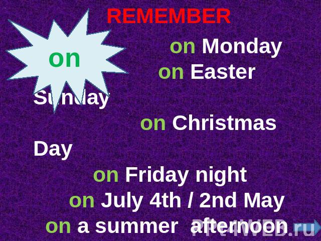 REMEMBER on Monday on Easter Sunday on Christmas Day on Friday night on July 4th / 2nd May on a summer afternoon on that day on the weekend (AmE)