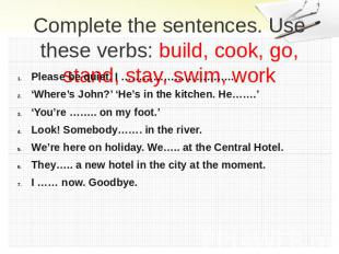 Complete the sentences. Use these verbs: build, cook, go, stand, stay, swim, wor