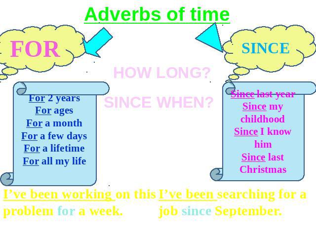 Adverbs of time FOR For 2 yearsFor agesFor a monthFor a few daysFor a lifetimeFor all my life I’ve been working on this problem for a week. I’ve been searching for a job since September.