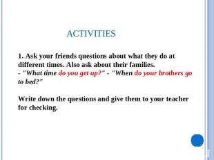 Activities 1. Ask your friends questions about what they do at different times.