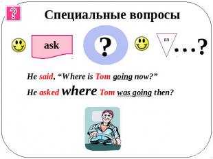 Специальные вопросы He said, “Where is Tom going now?”He asked where Tom was goi