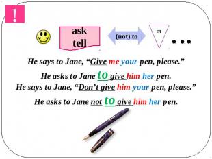 He says to Jane, “Give me your pen, please.”He asks to Jane to give him her pen.