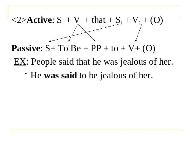 Active: S1 + V1 + that + S2 + V2 + (O)Passive: S+ To Be + PP + to + V+ (O) EX: People said that he was jealous of her.He was said to be jealous of her.