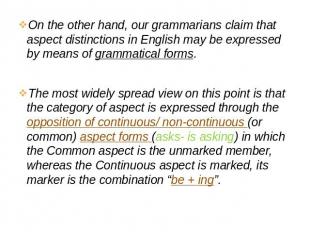 On the other hand, our grammarians claim that aspect distinctions in English may
