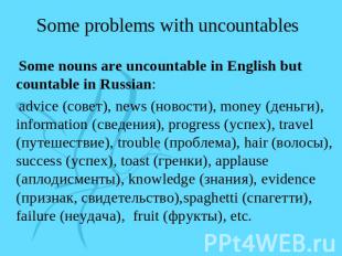 Some problems with uncountables Some nouns are uncountable in English but counta