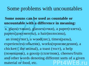 Some problems with uncountables Some nouns can be used as countable or uncountab