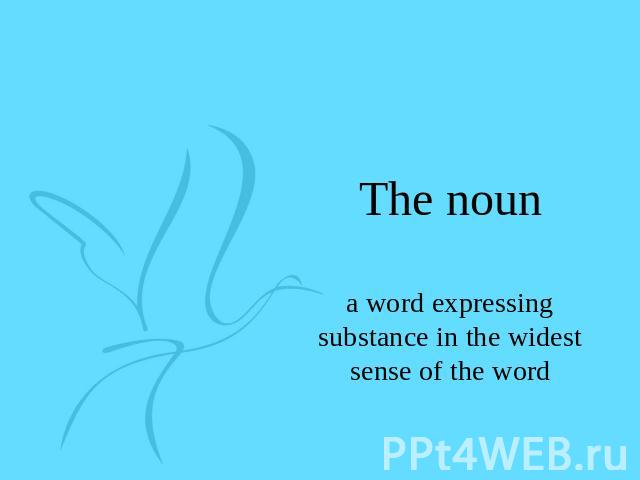 The noun a word expressing substance in the widest sense of the word