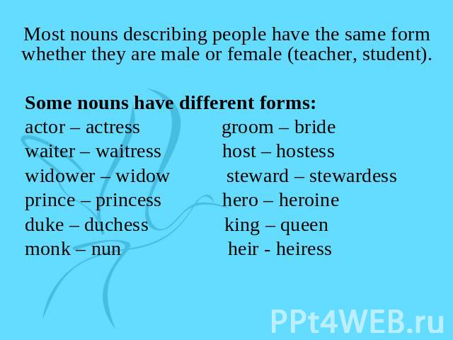 Most nouns describing people have the same form whether they are male or female (teacher, student). Some nouns have different forms: actor – actress groom – bride waiter – waitress host – hostess widower – widow steward – stewardess prince – princes…
