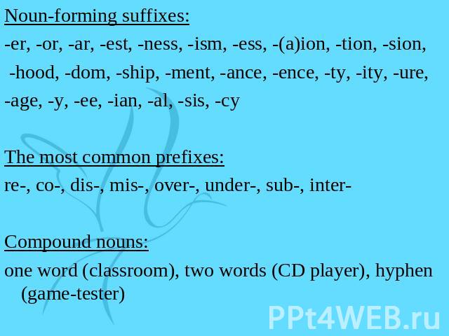 Noun-forming suffixes:-er, -or, -ar, -est, -ness, -ism, -ess, -(a)ion, -tion, -sion, -hood, -dom, -ship, -ment, -ance, -ence, -ty, -ity, -ure,-age, -y, -ee, -ian, -al, -sis, -cy The most common prefixes:re-, co-, dis-, mis-, over-, under-, sub-, int…