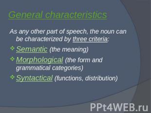General characteristics As any other part of speech, the noun can be characteriz