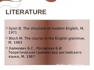 LITERATURE  Ilyish B. The structure of modern English, M, 1971Bloch M. The cours