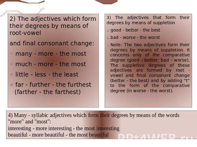 2) The adjectives which form their degrees by means of root-vowel and final consonant change:many - more - the mostmuch - more - the mostlittle - less - the leastfar - further - the furthest (farther - the farthest) 3) The adjectives that form their…