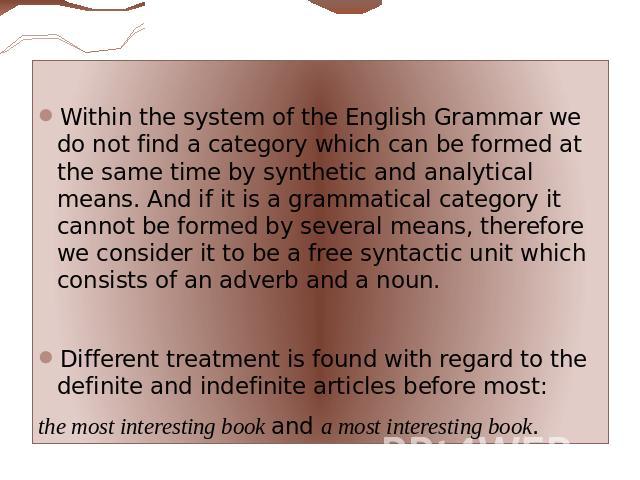Within the system of the English Grammar we do not find a category which can be formed at the same time by synthetic and analytical means. And if it is a grammatical category it cannot be formed by several means, therefore we consider it to be a fre…