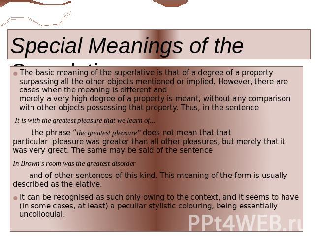 Special Meanings of the Superlative The basic meaning of the superlative is that of a degree of a property surpassing all the other objects mentioned or implied. However, there are cases when the meaning is different and merely a very high degree of…