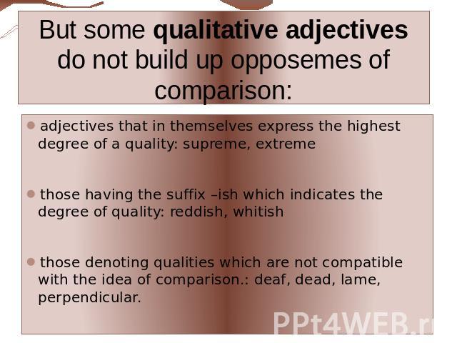 But some qualitative adjectives do not build up opposemes of comparison: adjectives that in themselves express the highest degree of a quality: supreme, extremethose having the suffix –ish which indicates the degree of quality: reddish, whitishthose…