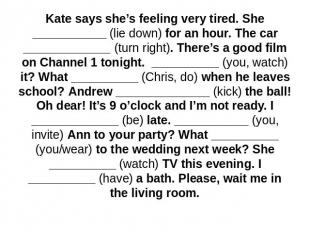 Kate says she’s feeling very tired. She ___________ (lie down) for an hour. The