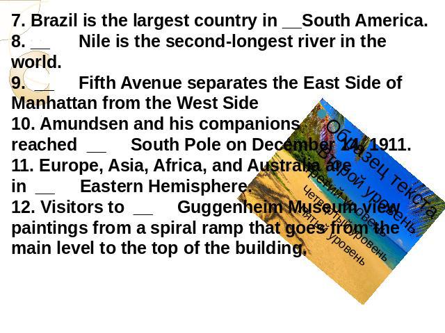 7. Brazil is the largest country in __South America.8. __      Nile is the second-longest river in the world.9.  __     Fifth Avenue separates the East Side of Manhattan from the West Side10. Amundsen and his companions reached  __     South Pole on…