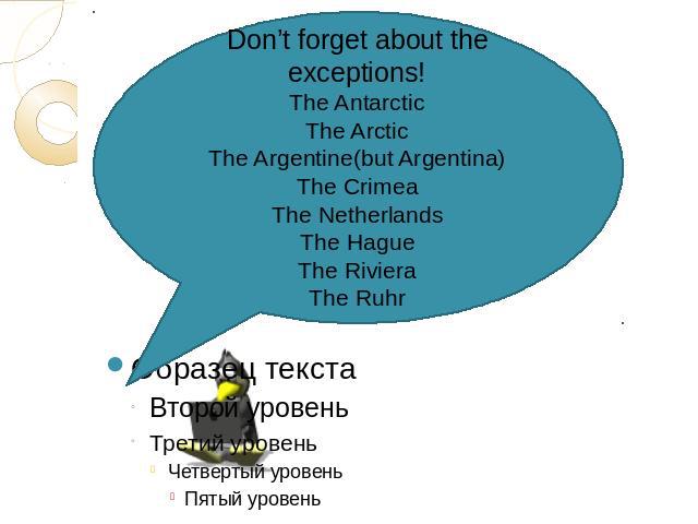 Don’t forget about the exceptions!The AntarcticThe ArcticThe Argentine(but Argentina)The CrimeaThe NetherlandsThe HagueThe RivieraThe Ruhr