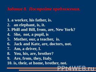 Задание 8. Постройте предложения. 1. a worker, his father, is. 2.an elephant, is