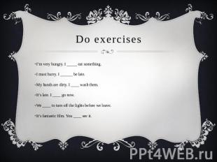 Do exercises I’m very hungry. I _____ eat something.I must hurry. I ______ be la