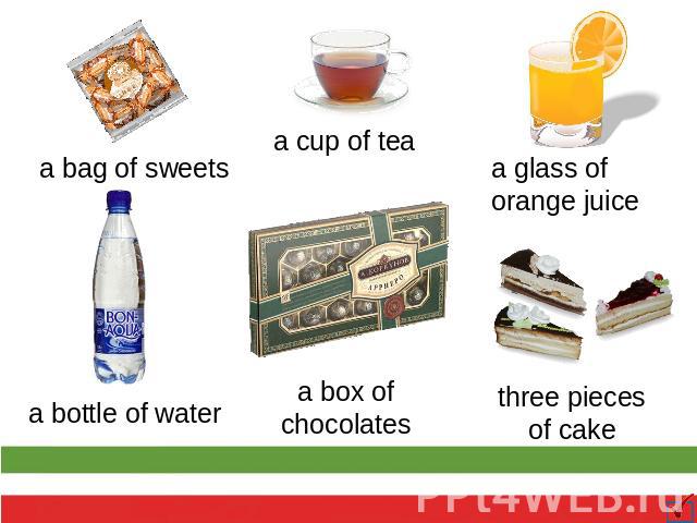 a bag of sweets a bottle of water a cup of tea a box of chocolates a glass of orange juice three pieces of cake