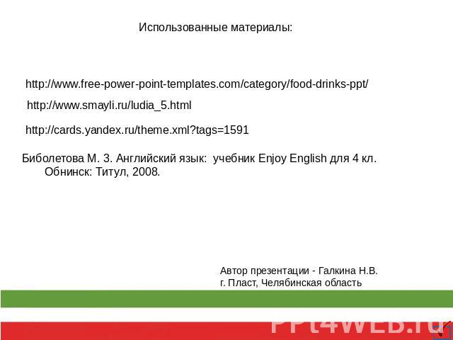 Использованные материалы: http://www.free-power-point-templates.com/category/food-drinks-ppt/ http://www.smayli.ru/ludia_5.html http://cards.yandex.ru/theme.xml?tags=1591 Биболетова М. 3. Английский язык: учебник Enjoy English для 4 кл. Обнинск: Тит…