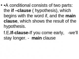 •A conditional consists of two parts: the if –clause ( hypothesis), which begins