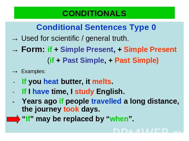 Conditionals Conditional Sentences Type 0→ Used for scientific / general truth. → Form: if + Simple Present, + Simple Present (if + Past Simple, + Past Simple) → Examples: - If you heat butter, it melts.  - If I have time, I study English. - Years a…
