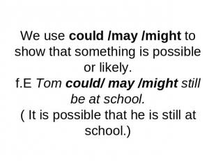 We use could /may /might to show that something is possible or likely.f.E Tom co