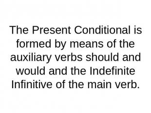 The Present Conditional is formed by means of the auxiliary verbs should and wou