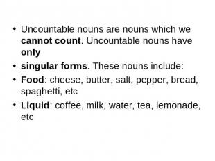 Uncountable nouns are nouns which we cannot count. Uncountable nouns have onlysi