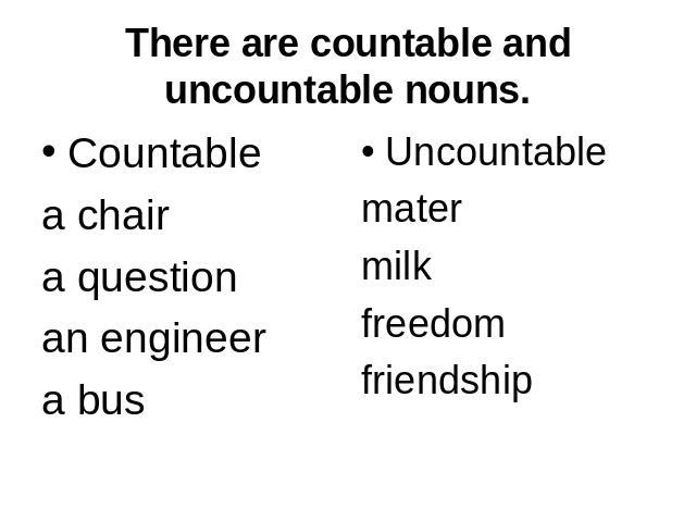 There are countable and uncountable nouns. Countablea chaira questionan engineera bus Uncountablematermilkfreedomfriendship