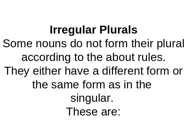 Irregular PluralsSome nouns do not form their plural according to the about rules.They either have a different form or the same form as in the singular. These are:
