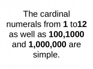 The cardinal numerals from 1 to12 as well as 100,1000 and 1,000,000 are simple.