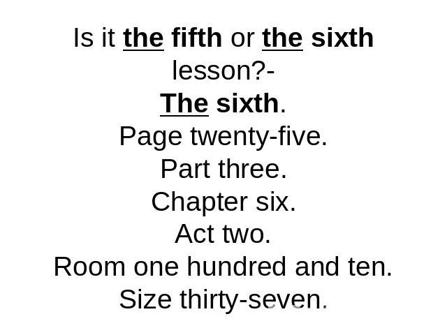Is it the fifth or the sixth lesson?-The sixth.Page twenty-five.Part three.Chapter six.Act two.Room one hundred and ten.Size thirty-seven.